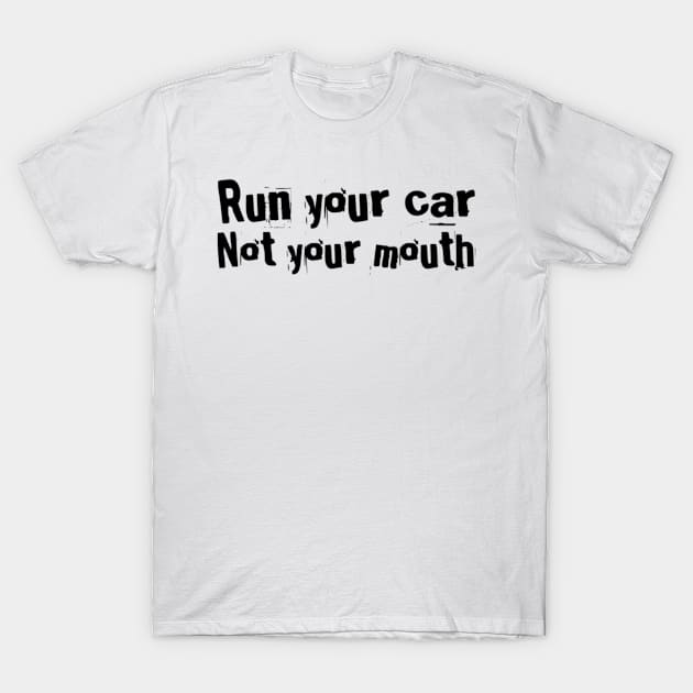 Run your car Not your mouth T-Shirt by Sloop